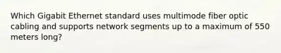 Which Gigabit Ethernet standard uses multimode fiber optic cabling and supports network segments up to a maximum of 550 meters long?