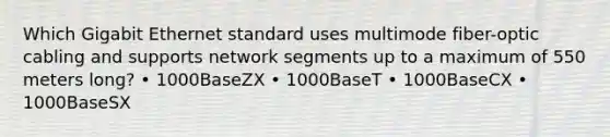 Which Gigabit Ethernet standard uses multimode fiber-optic cabling and supports network segments up to a maximum of 550 meters long? • 1000BaseZX • 1000BaseT • 1000BaseCX • 1000BaseSX