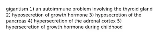 gigantism 1) an autoimmune problem involving the thyroid gland 2) hyposecretion of growth hormone 3) hyposecretion of <a href='https://www.questionai.com/knowledge/kITHRba4Cd-the-pancreas' class='anchor-knowledge'>the pancreas</a> 4) hypersecretion of the adrenal cortex 5) hypersecretion of growth hormone during childhood