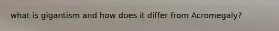 what is gigantism and how does it differ from Acromegaly?