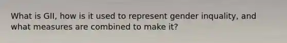 What is GII, how is it used to represent gender inquality, and what measures are combined to make it?