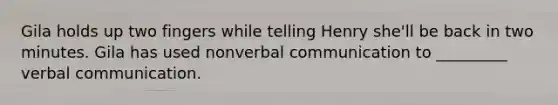 Gila holds up two fingers while telling Henry she'll be back in two minutes. Gila has used nonverbal communication to _________ verbal communication.