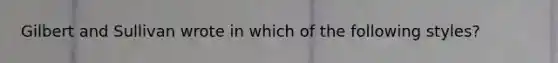 Gilbert and Sullivan wrote in which of the following styles?