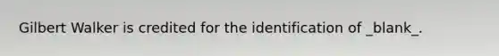 Gilbert Walker is credited for the identification of _blank​_.