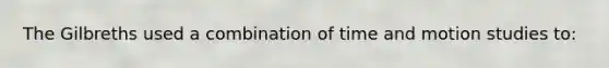 The Gilbreths used a combination of time and motion studies to: