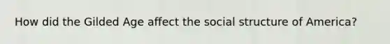 How did the Gilded Age affect the social structure of America?