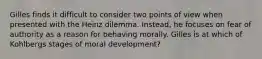 Gilles finds it difficult to consider two points of view when presented with the Heinz dilemma. Instead, he focuses on fear of authority as a reason for behaving morally. Gilles is at which of Kohlbergs stages of moral development?