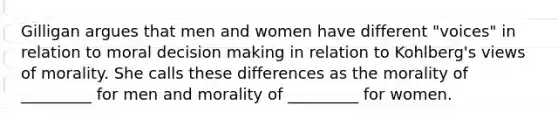 Gilligan argues that men and women have different "voices" in relation to moral decision making in relation to Kohlberg's views of morality. She calls these differences as the morality of _________ for men and morality of _________ for women.