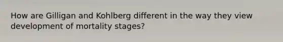 How are Gilligan and Kohlberg different in the way they view development of mortality stages?