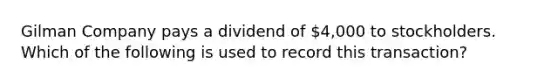 Gilman Company pays a dividend of 4,000 to stockholders. Which of the following is used to record this transaction?