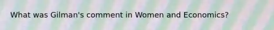 What was Gilman's comment in Women and Economics?