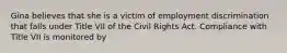 Gina believes that she is a victim of employment discrimination that falls under Title VII of the Civil Rights Act. Compliance with Title VII is monitored by