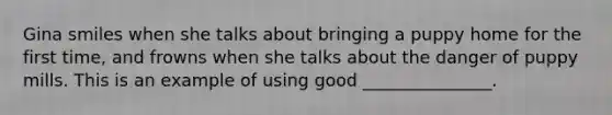 Gina smiles when she talks about bringing a puppy home for the first time, and frowns when she talks about the danger of puppy mills. This is an example of using good _______________.