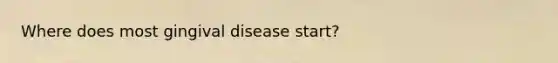 Where does most gingival disease start?