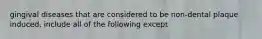 gingival diseases that are considered to be non-dental plaque induced, include all of the following except