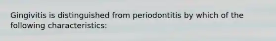 Gingivitis is distinguished from periodontitis by which of the following characteristics: