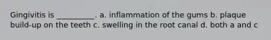 Gingivitis is __________. a. inflammation of the gums b. plaque build-up on the teeth c. swelling in the root canal d. both a and c