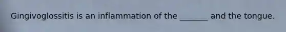 Gingivoglossitis is an inflammation of the _______ and the tongue.