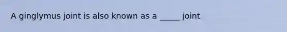 A ginglymus joint is also known as a _____ joint