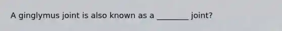 A ginglymus joint is also known as a ________ joint?