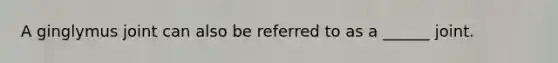 A ginglymus joint can also be referred to as a ______ joint.