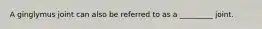 A ginglymus joint can also be referred to as a _________ joint.
