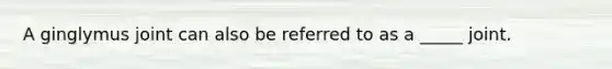 A ginglymus joint can also be referred to as a _____ joint.