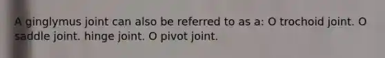 A ginglymus joint can also be referred to as a: O trochoid joint. O saddle joint. hinge joint. O pivot joint.