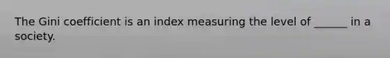 The Gini coefficient is an index measuring the level of ______ in a society.