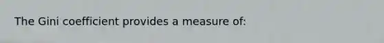 The Gini coefficient provides a measure of: