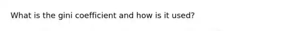 What is the gini coefficient and how is it used?