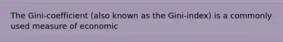The Gini-coefficient (also known as the Gini-index) is a commonly used measure of economic
