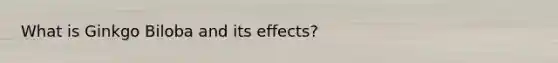 What is Ginkgo Biloba and its effects?