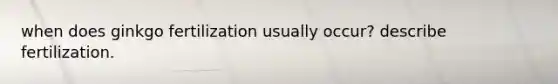 when does ginkgo fertilization usually occur? describe fertilization.
