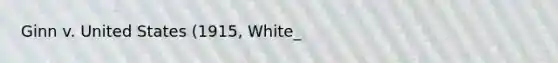 Ginn v. United States (1915, White_