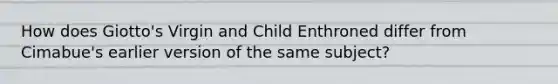 How does Giotto's Virgin and Child Enthroned differ from Cimabue's earlier version of the same subject?