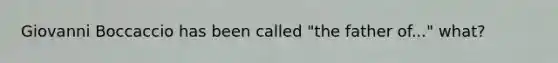 Giovanni Boccaccio has been called "the father of..." what?