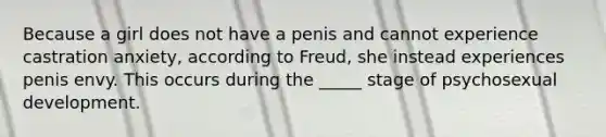 Because a girl does not have a penis and cannot experience castration anxiety, according to Freud, she instead experiences penis envy. This occurs during the _____ stage of psychosexual development.