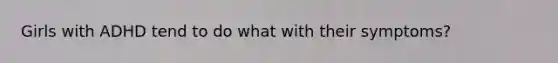 Girls with ADHD tend to do what with their symptoms?