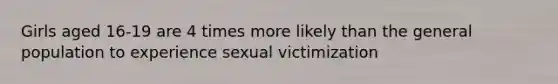 Girls aged 16-19 are 4 times more likely than the general population to experience sexual victimization