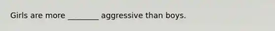 Girls are more ________ aggressive than boys.