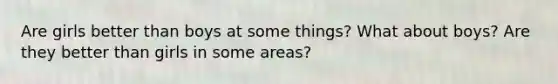 Are girls better than boys at some things? What about boys? Are they better than girls in some areas?