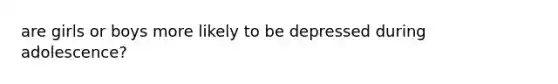 are girls or boys more likely to be depressed during adolescence?