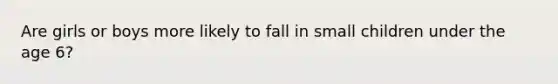 Are girls or boys more likely to fall in small children under the age 6?
