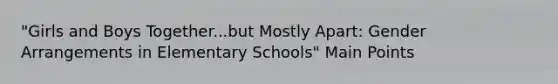 "Girls and Boys Together...but Mostly Apart: Gender Arrangements in Elementary Schools" Main Points