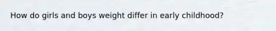 How do girls and boys weight differ in early childhood?