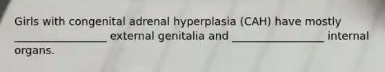 Girls with congenital adrenal hyperplasia (CAH) have mostly _________________ external genitalia and _________________ internal organs.