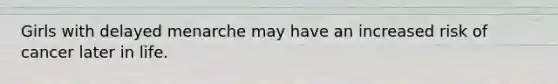Girls with delayed menarche may have an increased risk of cancer later in life.
