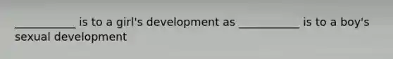 ___________ is to a girl's development as ___________ is to a boy's sexual development