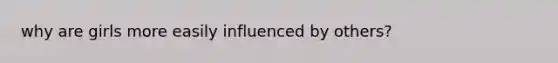 why are girls more easily influenced by others?